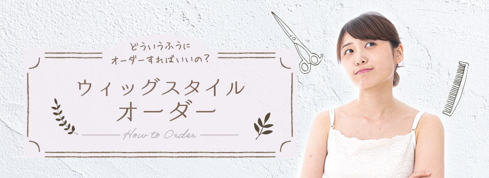 医療用ウィッグスタイルのオーダー方法は？どうやって希望やイメージを