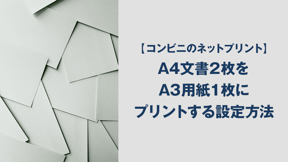 コンビニのネットプリント】PDFのA4文書2枚を、A3用紙1枚にまとめて