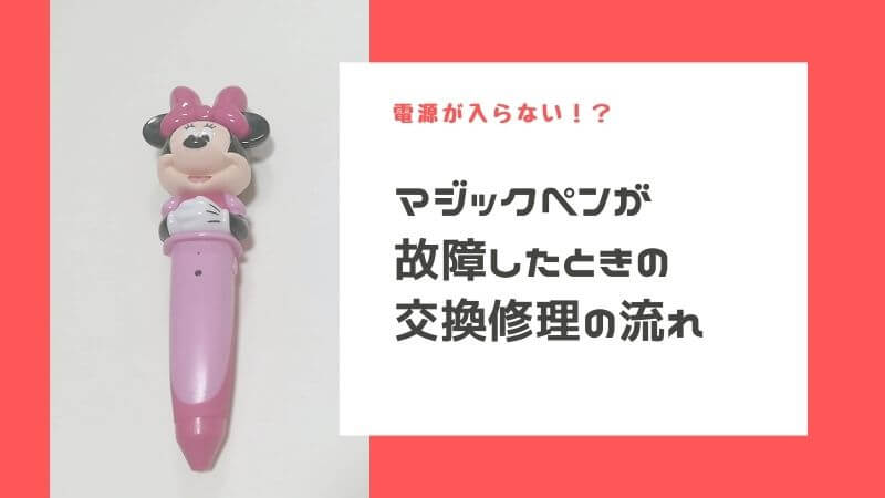 ミッキー（ミニー）・マジックペンが故障したときの交換・修理の流れ