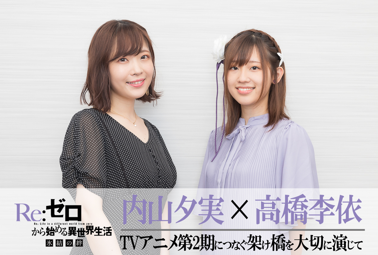 リゼロ 氷結の絆』高橋李依×内山夕実 対談｜第2期につなぐ架け橋を大切
