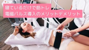 寝てるだけで筋トレ！最新エステ痩身マシン、電磁パルス導入のメリット